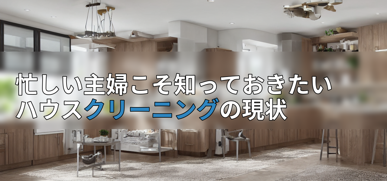 忙しい主婦こそ知っておきたいハウスクリーニングの現状の画像