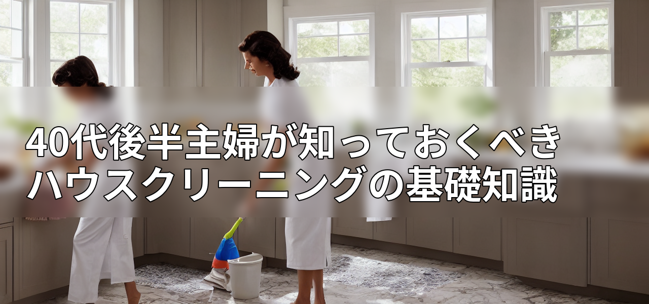 40代後半主婦が知っておくべきハウスクリーニングの基礎知識の画像