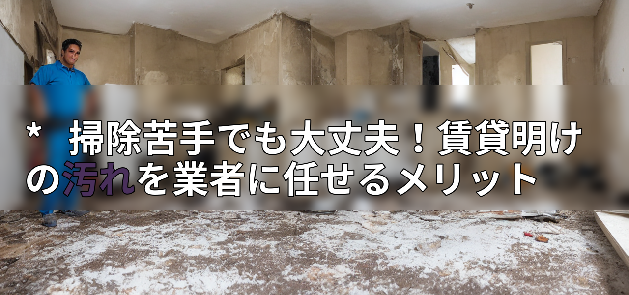 * 掃除苦手でも大丈夫!賃貸明けの汚れを業者に任せるメリットの画像