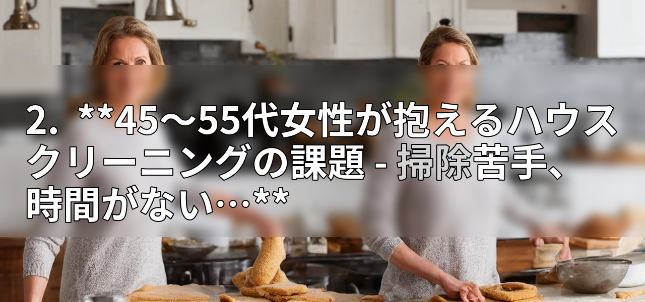 2. **45~55代女性が抱えるハウスクリーニングの課題 - 掃除苦手、時間がない…**の画像