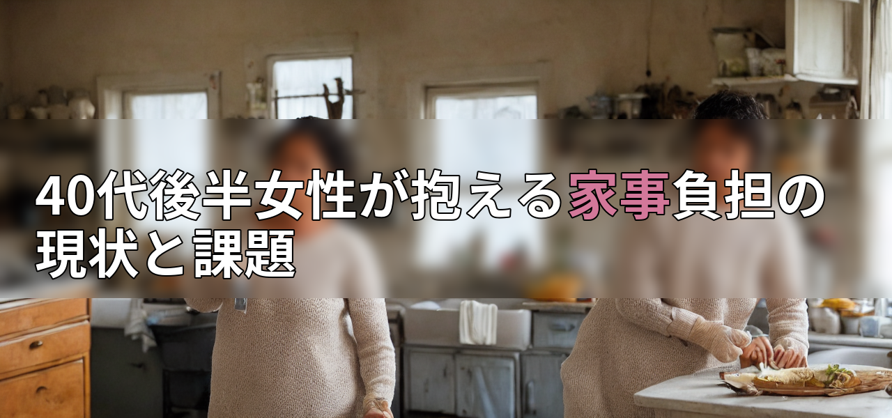 40代後半女性が抱える家事負担の現状と課題の画像