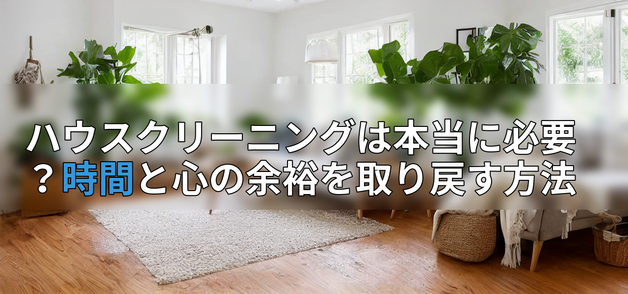 ハウスクリーニングは本当に必要?時間と心の余裕を取り戻す方法の画像