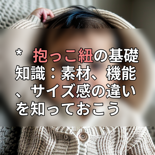 * 抱っこ紐の基礎知識:素材、機能、サイズ感の違いを知っておこうの画像