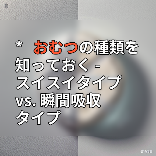 * おむつの種類を知っておく - スイスイタイプ vs. 瞬間吸収タイプの画像