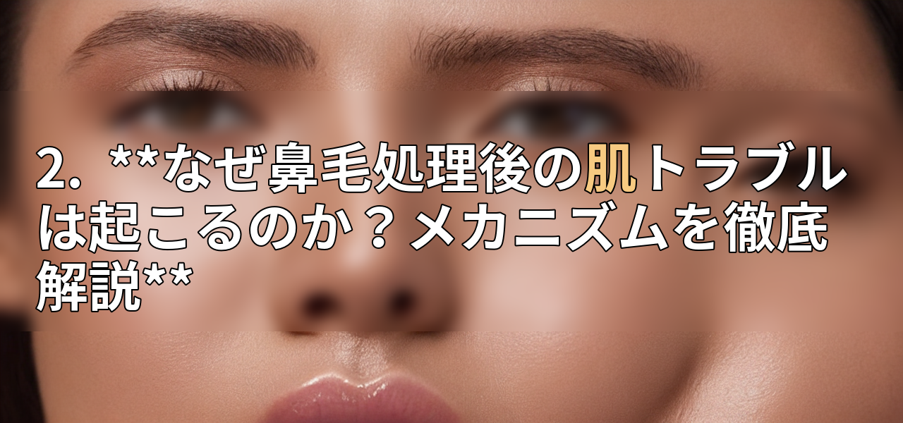 2. **なぜ鼻毛処理後の肌トラブルは起こるのか?メカニズムを徹底解説**の画像