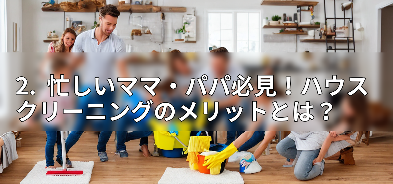 2. 忙しいママ・パパ必見!ハウスクリーニングのメリットとは?の画像