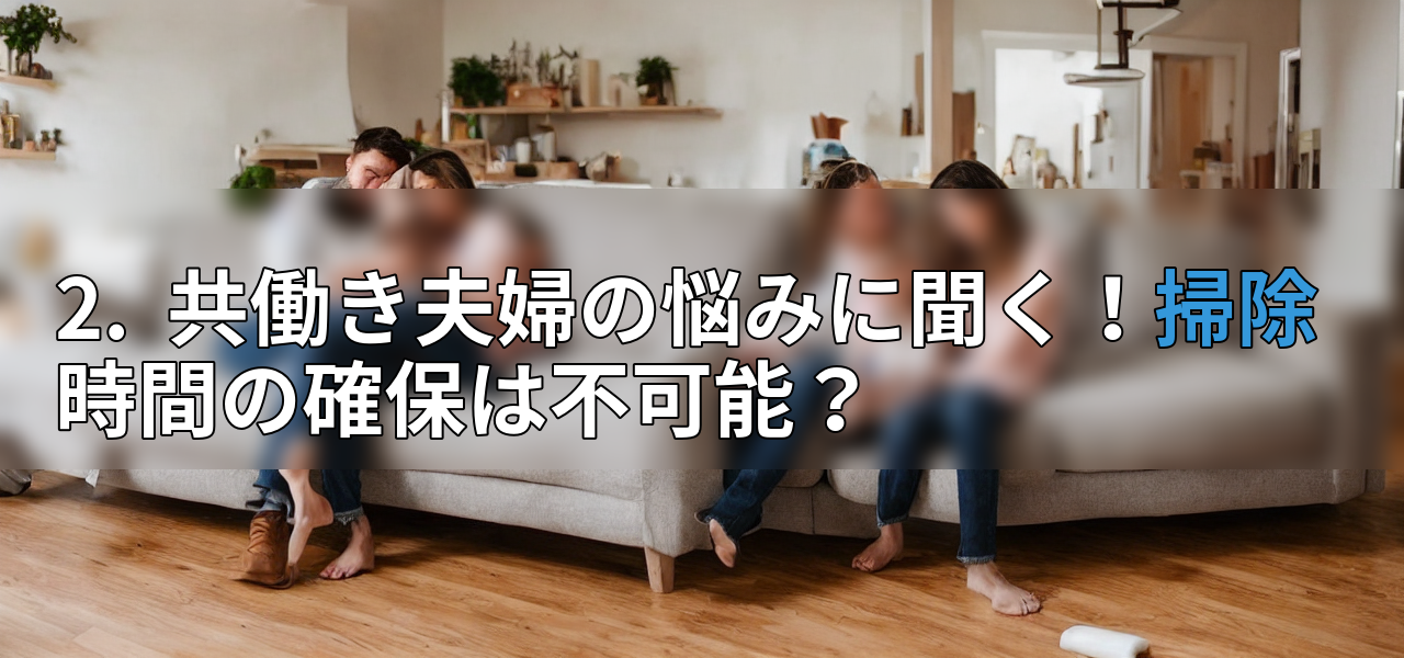 2. 共働き夫婦の悩みに聞く!掃除時間の確保は不可能?の画像