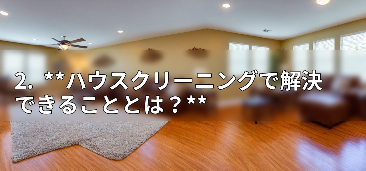 2.  **ハウスクリーニングで解決できることとは？**の画像