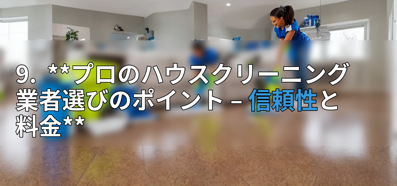 9.  **プロのハウスクリーニング業者選びのポイント – 信頼性と料金**の画像
