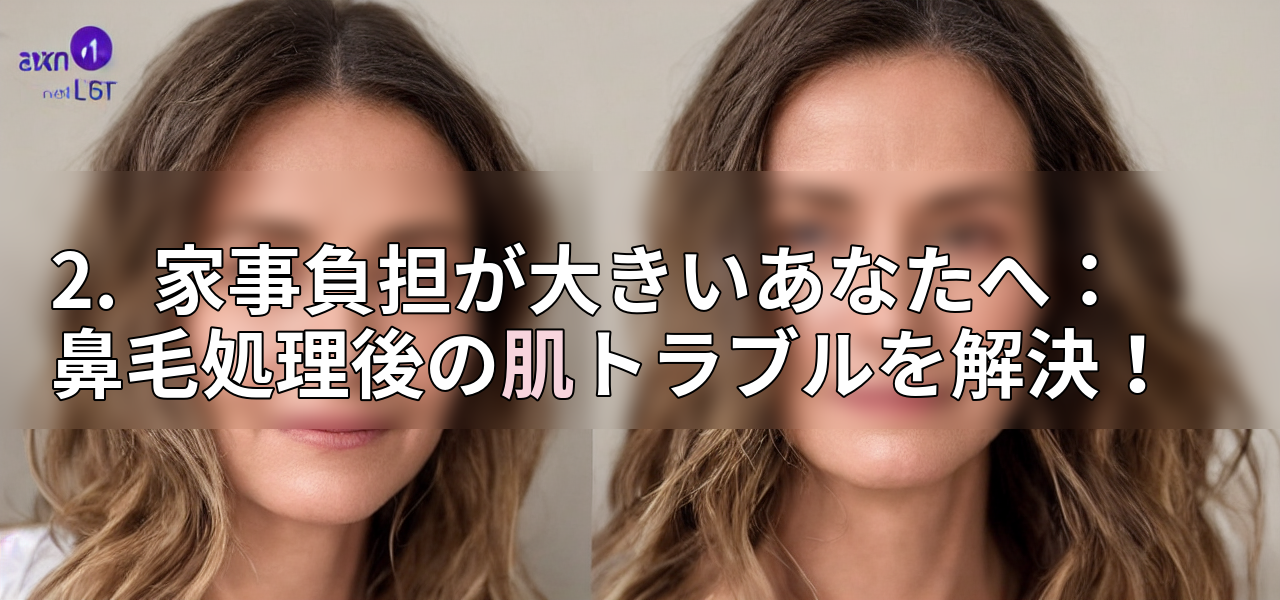 2. 家事負担が大きいあなたへ:鼻毛処理後の肌トラブルを解決!の画像