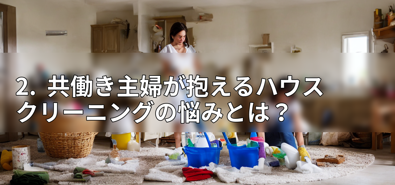2. 共働き主婦が抱えるハウスクリーニングの悩みとは?の画像
