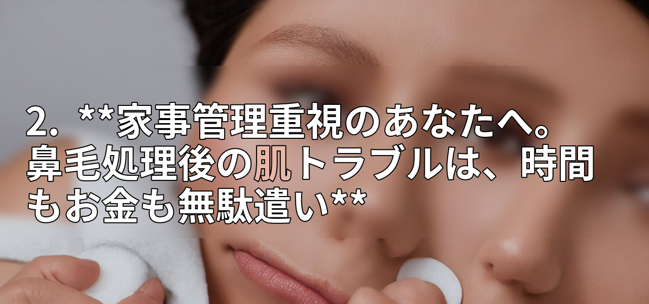 2. **家事管理重視のあなたへ。鼻毛処理後の肌トラブルは、時間もお金も無駄遣い**の画像
