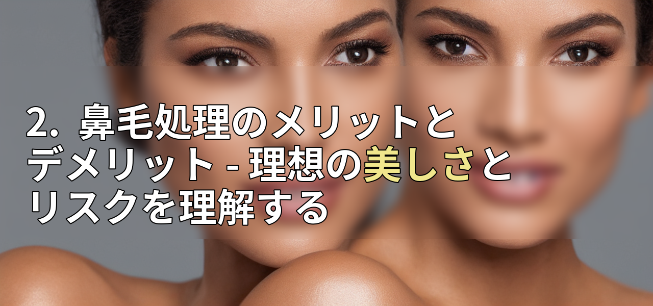 2. 鼻毛処理のメリットとデメリット - 理想の美しさとリスクを理解するの画像
