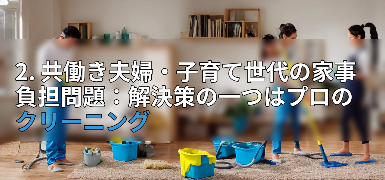 2. 共働き夫婦・子育て世代の家事負担問題:解決策の一つはプロのクリーニングの画像