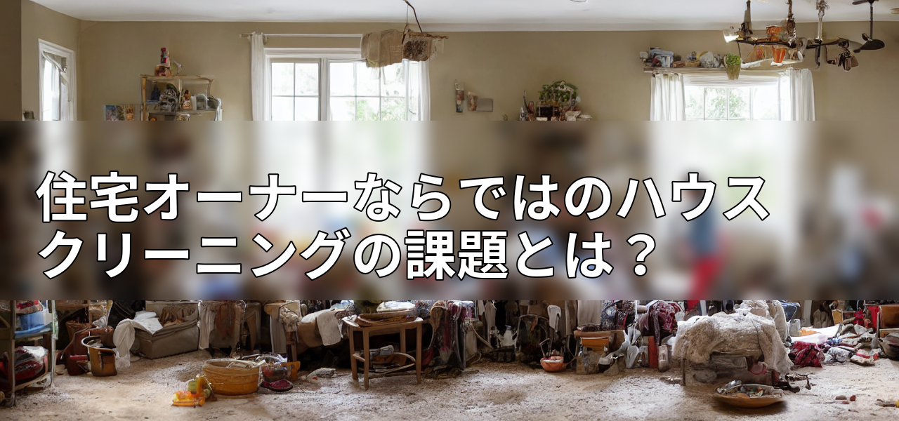 住宅オーナーならではのハウスクリーニングの課題とは？の画像