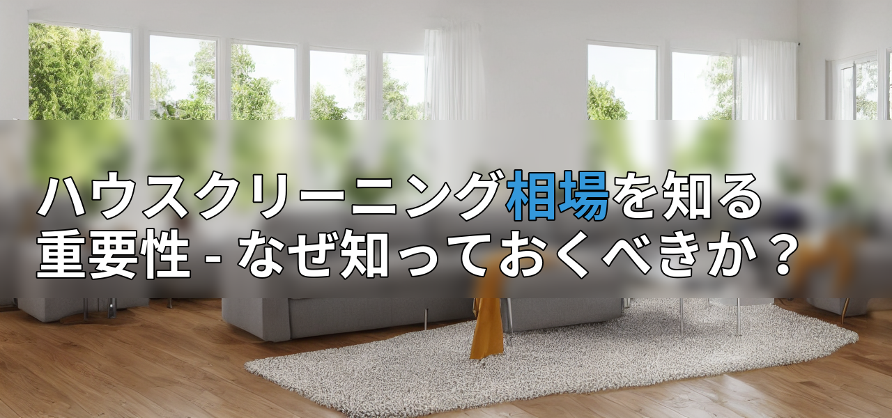 ハウスクリーニング相場を知る重要性 - なぜ知っておくべきか?の画像
