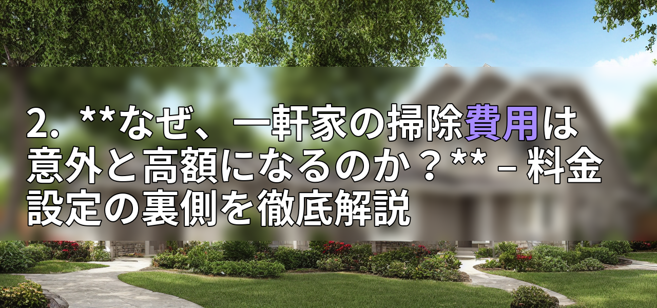2. **なぜ、一軒家の掃除費用は意外と高額になるのか?** – 料金設定の裏側を徹底解説の画像