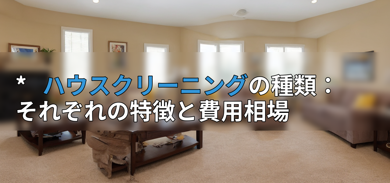 * ハウスクリーニングの種類:それぞれの特徴と費用相場の画像
