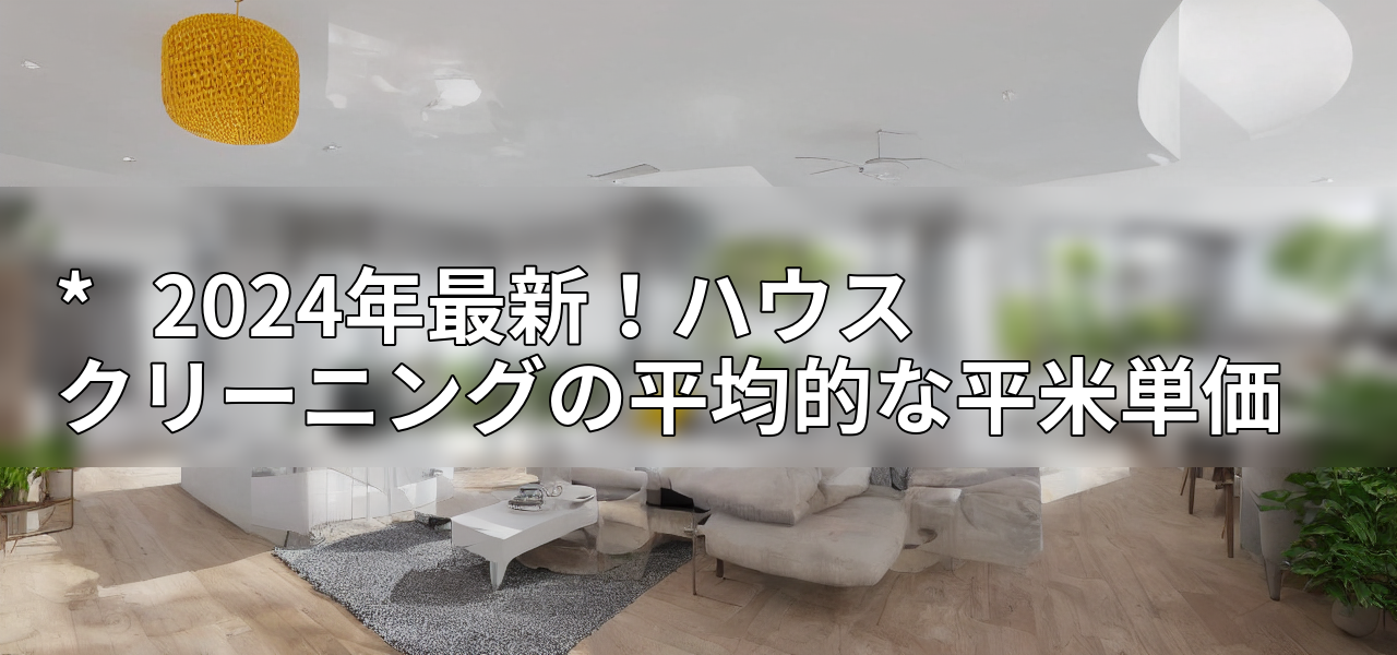 * 2024年最新!ハウスクリーニングの平均的な平米単価の画像