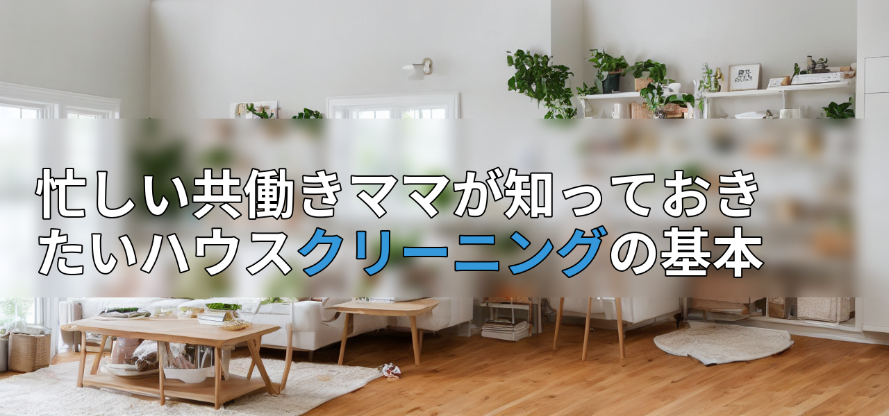 忙しい共働きママが知っておきたいハウスクリーニングの基本の画像