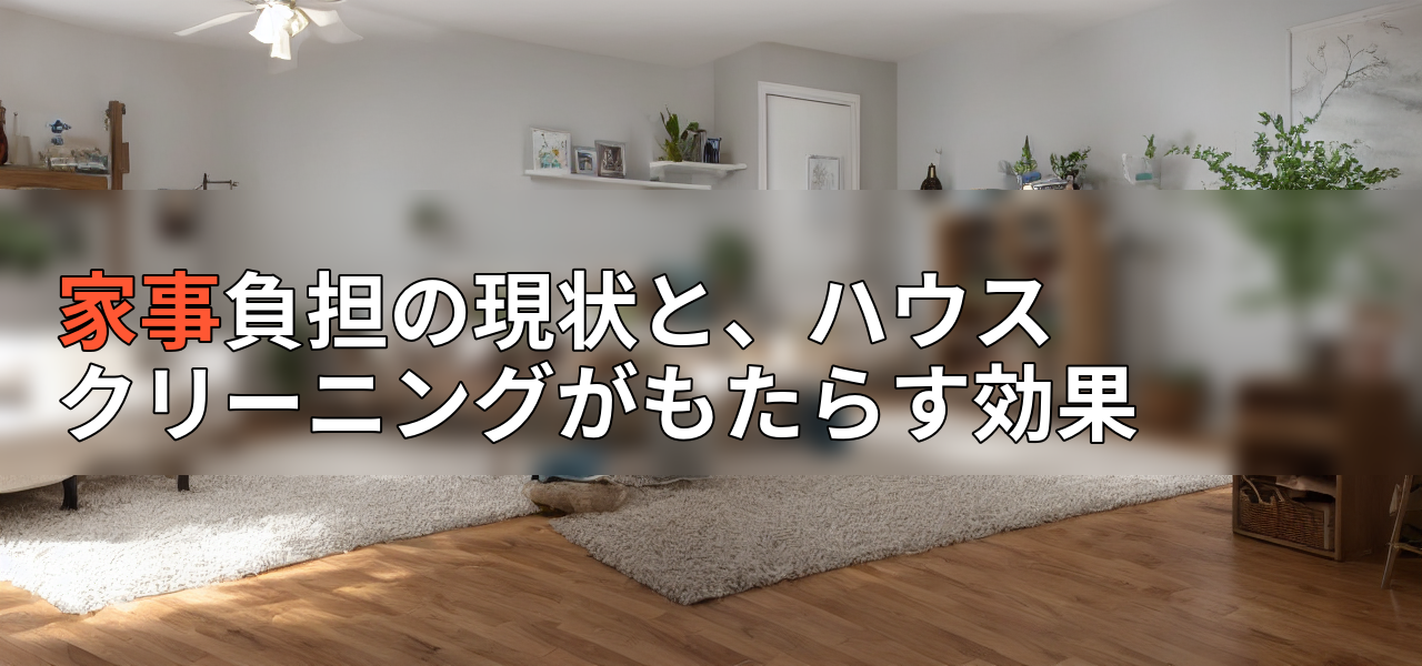 家事負担の現状と、ハウスクリーニングがもたらす効果の画像