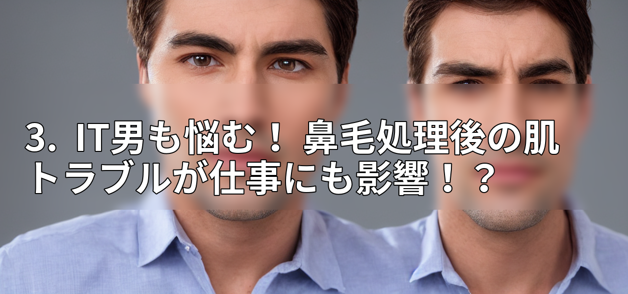 3. IT男も悩む! 鼻毛処理後の肌トラブルが仕事にも影響!?の画像