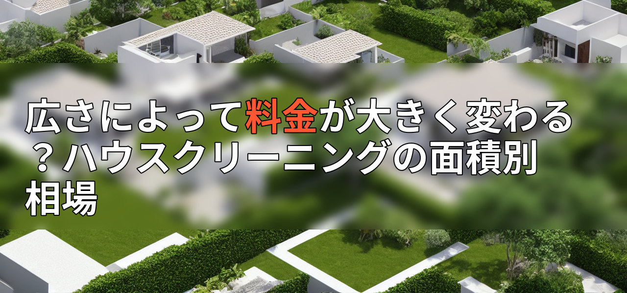 広さによって料金が大きく変わる?ハウスクリーニングの面積別相場の画像