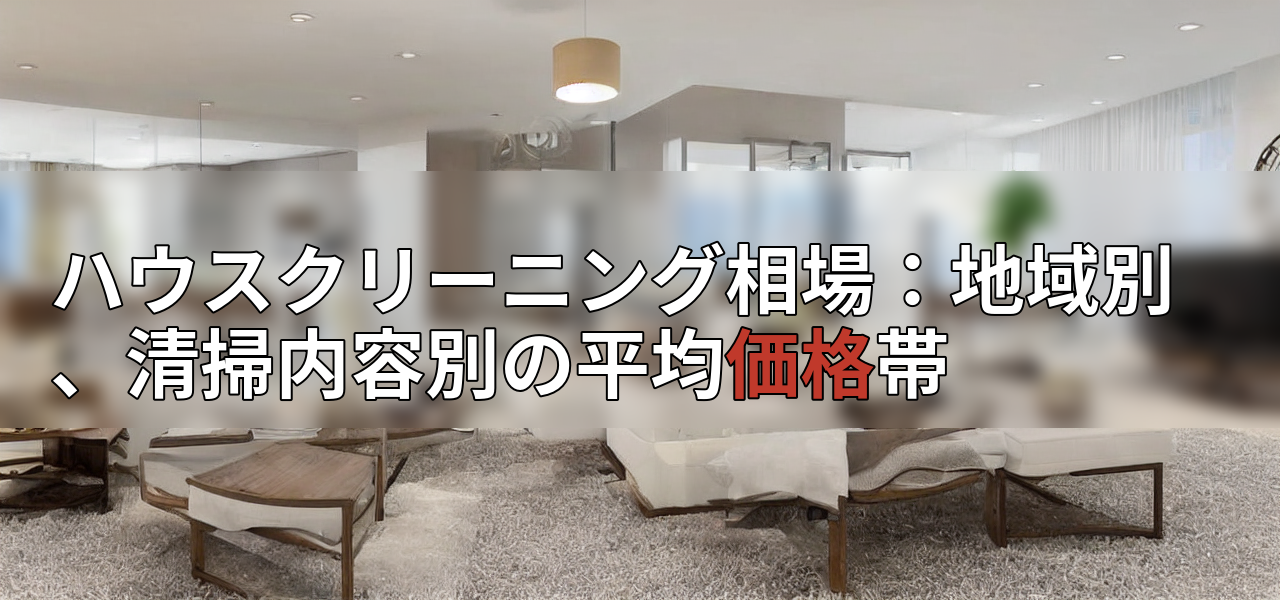 ハウスクリーニング相場:地域別、清掃内容別の平均価格帯の画像