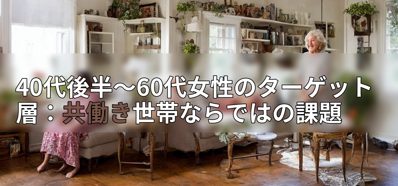 40代後半~60代女性のターゲット層:共働き世帯ならではの課題の画像