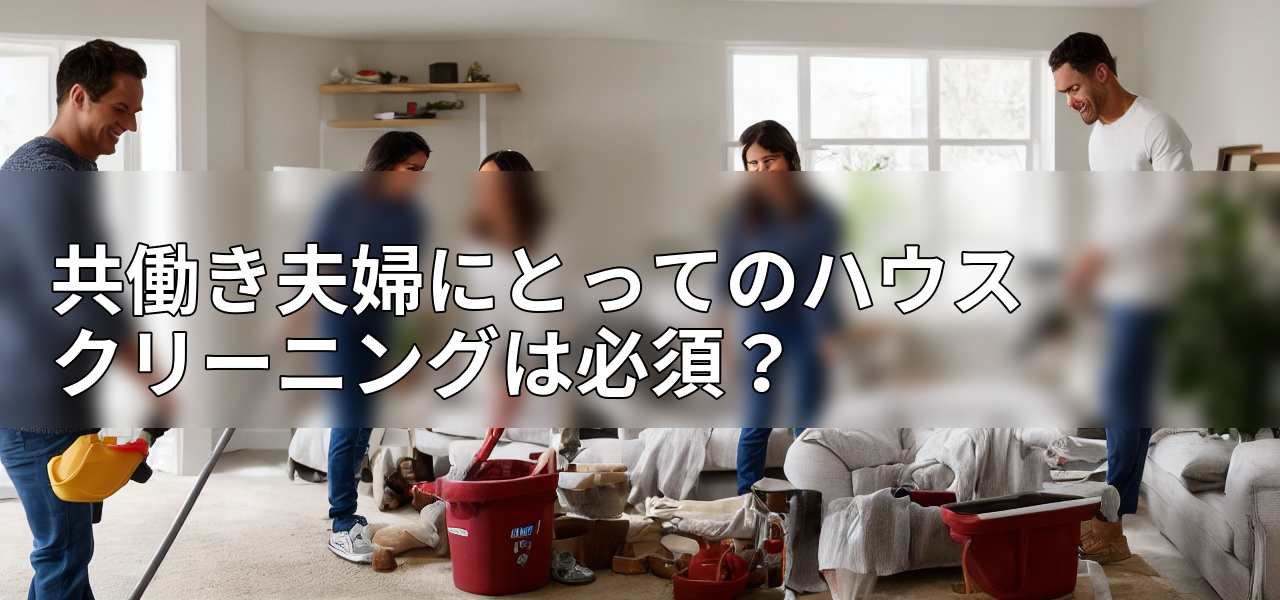 共働き夫婦にとってのハウスクリーニングは必須?の画像