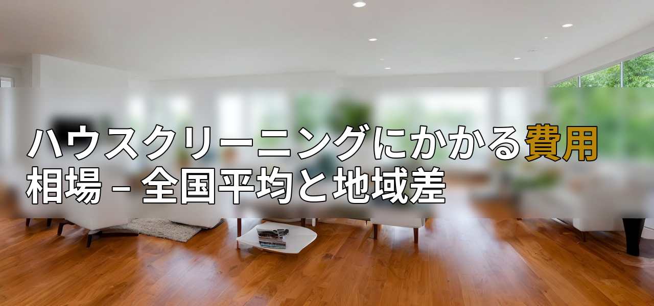 ハウスクリーニングにかかる費用相場 – 全国平均と地域差の画像