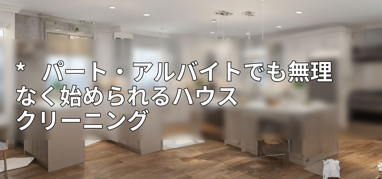 *   パート・アルバイトでも無理なく始められるハウスクリーニングの画像