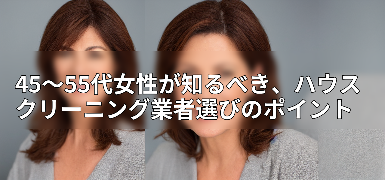 45~55代女性が知るべき、ハウスクリーニング業者選びのポイントの画像