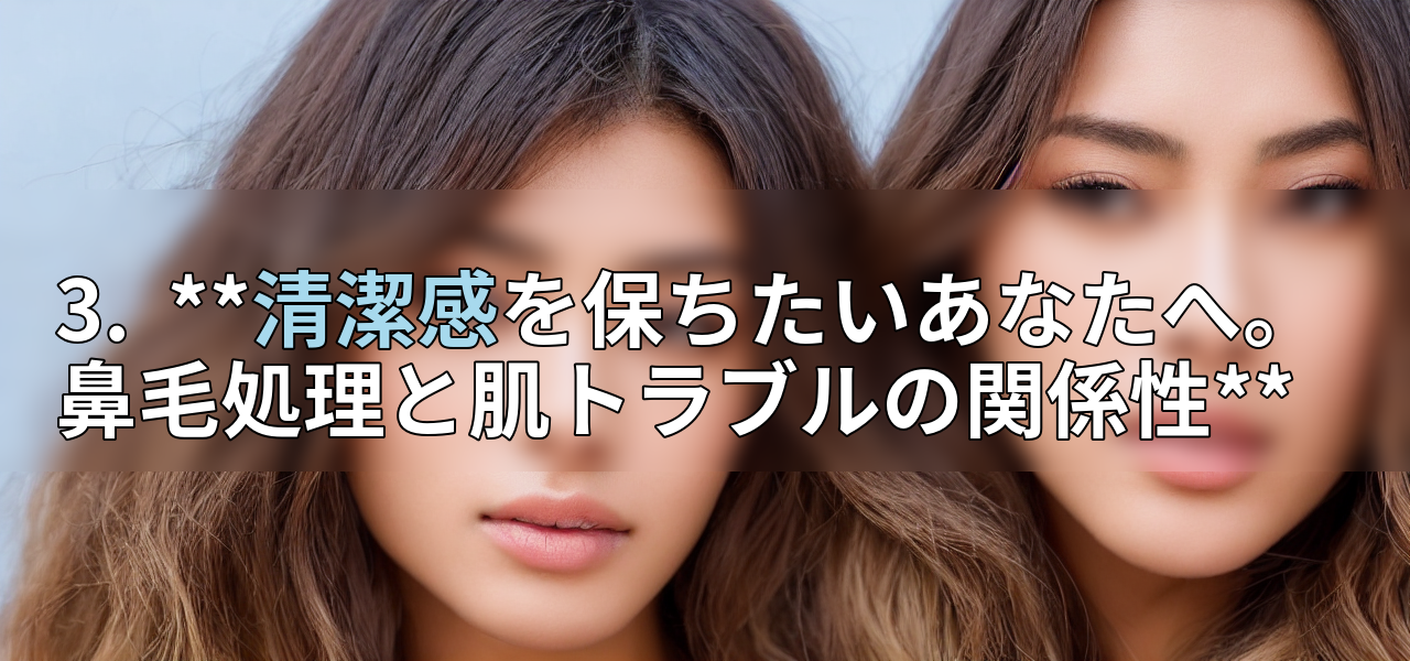 3.  **清潔感を保ちたいあなたへ。鼻毛処理と肌トラブルの関係性**の画像