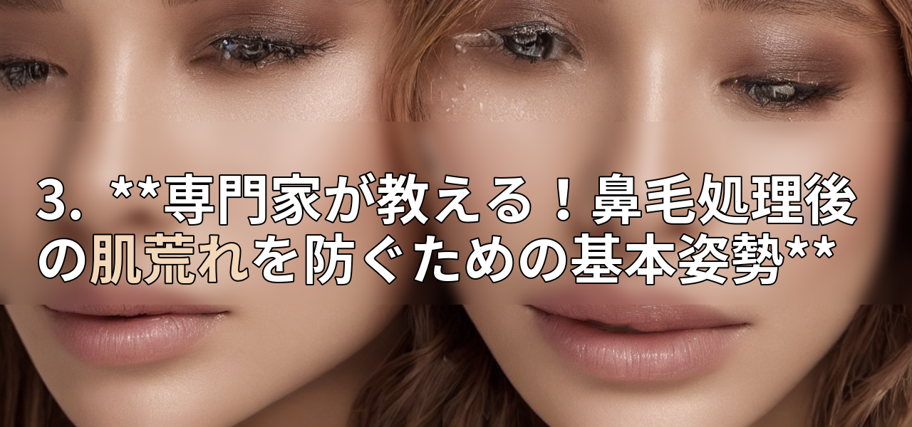 3. **専門家が教える!鼻毛処理後の肌荒れを防ぐための基本姿勢**の画像