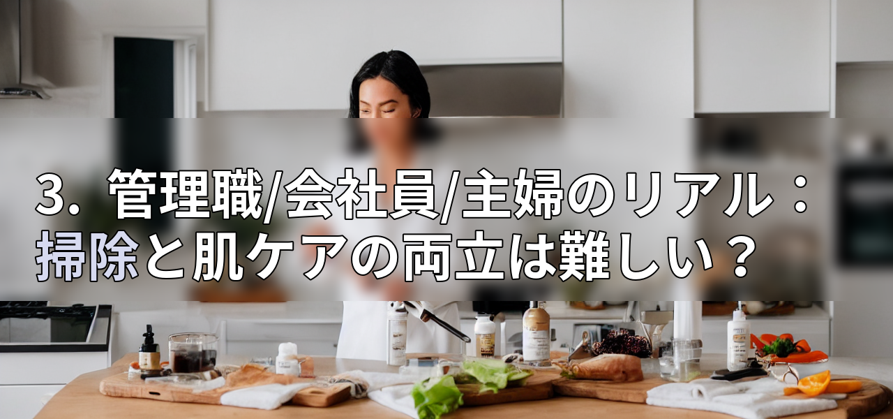 3. 管理職/会社員/主婦のリアル:掃除と肌ケアの両立は難しい?の画像