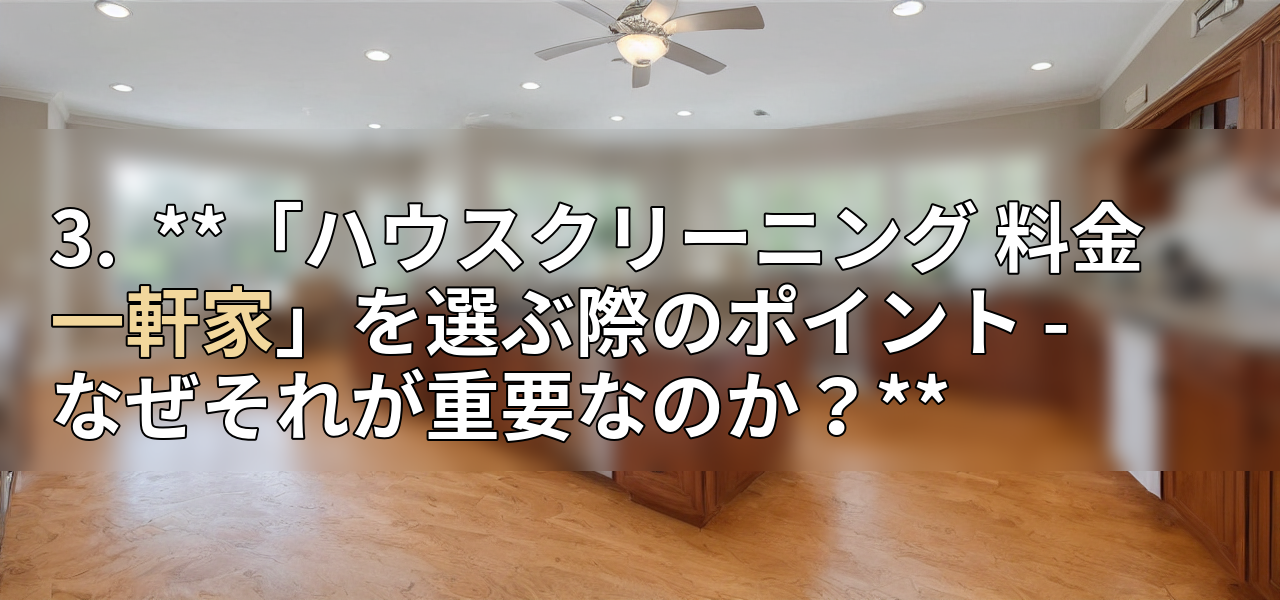 3. **「ハウスクリーニング 料金 一軒家」を選ぶ際のポイント - なぜそれが重要なのか?**の画像