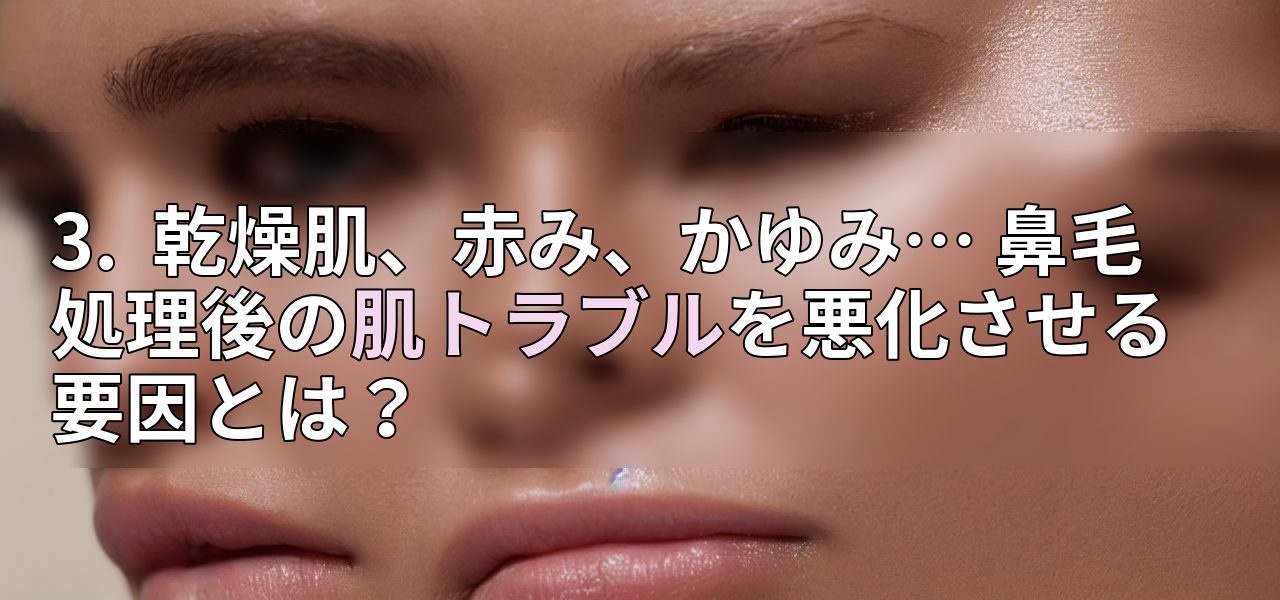 3. 乾燥肌、赤み、かゆみ… 鼻毛処理後の肌トラブルを悪化させる要因とは?の画像