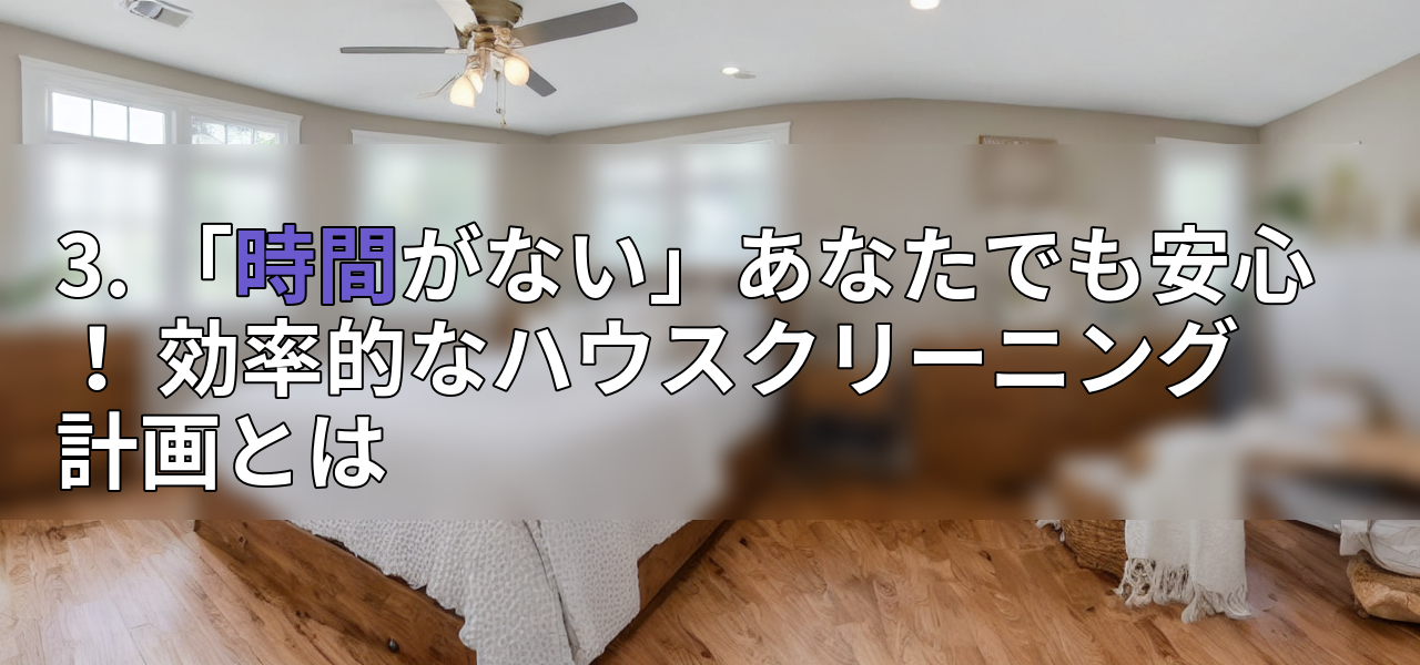 3. 「時間がない」あなたでも安心! 効率的なハウスクリーニング計画とはの画像