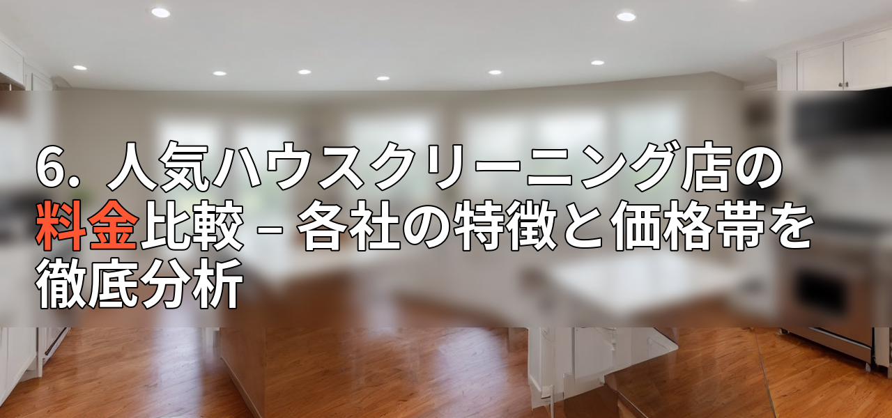 6. 人気ハウスクリーニング店の料金比較 – 各社の特徴と価格帯を徹底分析の画像