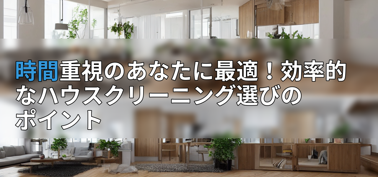 時間重視のあなたに最適!効率的なハウスクリーニング選びのポイントの画像