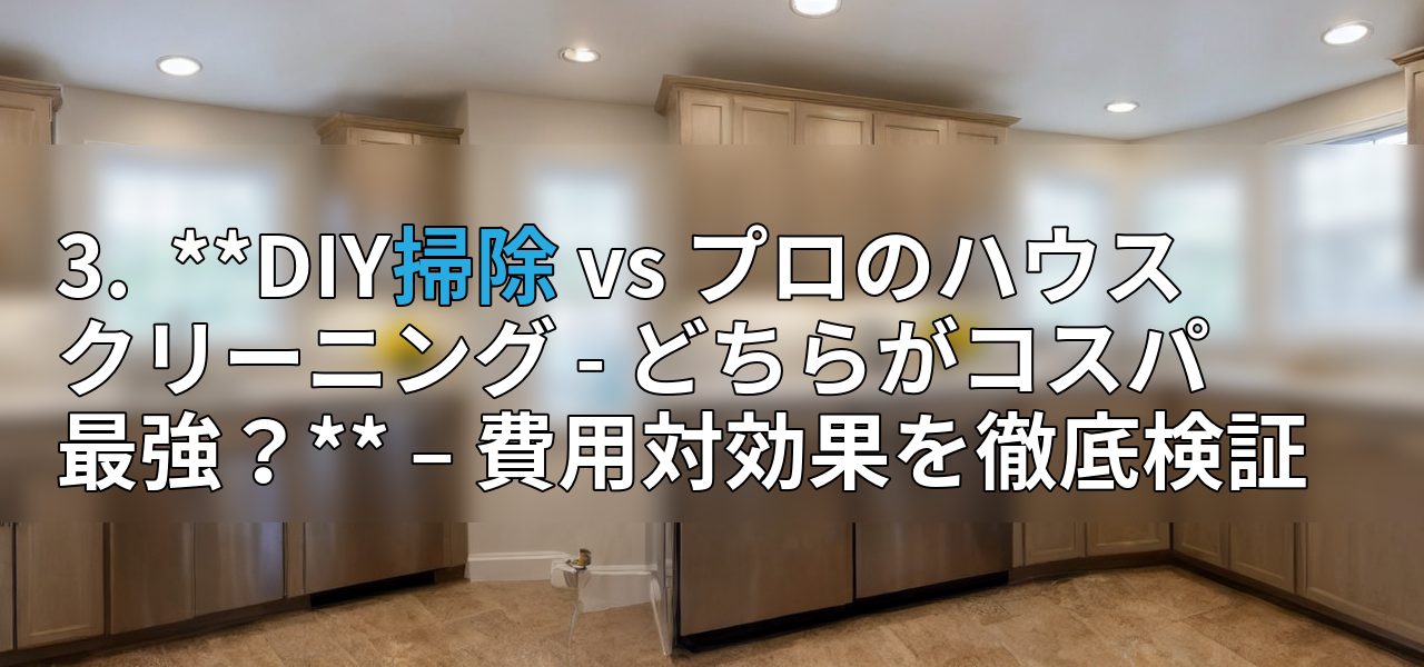 3. **DIY掃除 vs プロのハウスクリーニング - どちらがコスパ最強?** – 費用対効果を徹底検証の画像