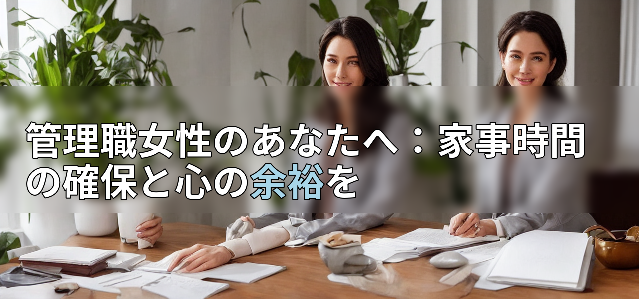 管理職女性のあなたへ:家事時間の確保と心の余裕をの画像