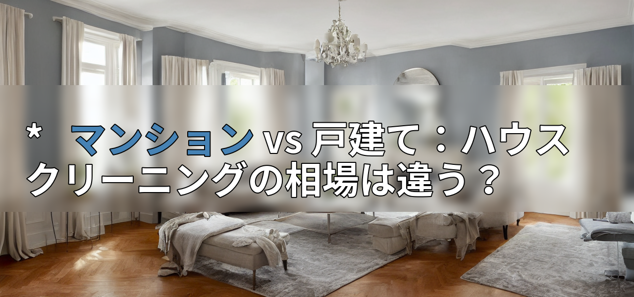 * マンション vs 戸建て:ハウスクリーニングの相場は違う?の画像
