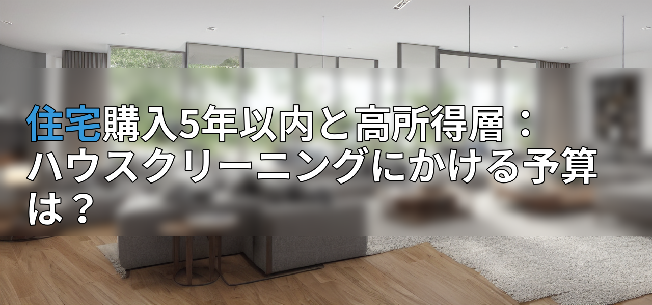 住宅購入5年以内と高所得層:ハウスクリーニングにかける予算は?の画像