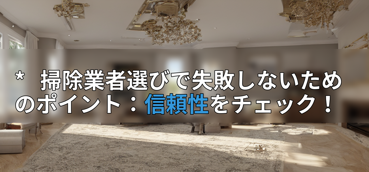 * 掃除業者選びで失敗しないためのポイント:信頼性をチェック!の画像