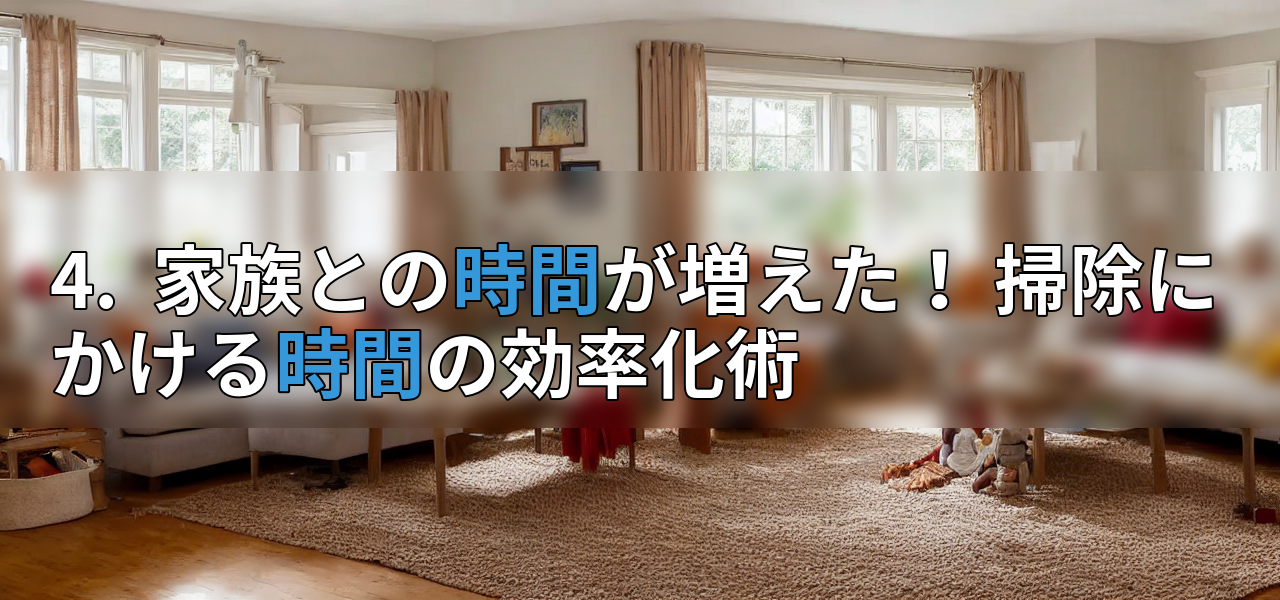 4. 家族との時間が増えた! 掃除にかける時間の効率化術の画像