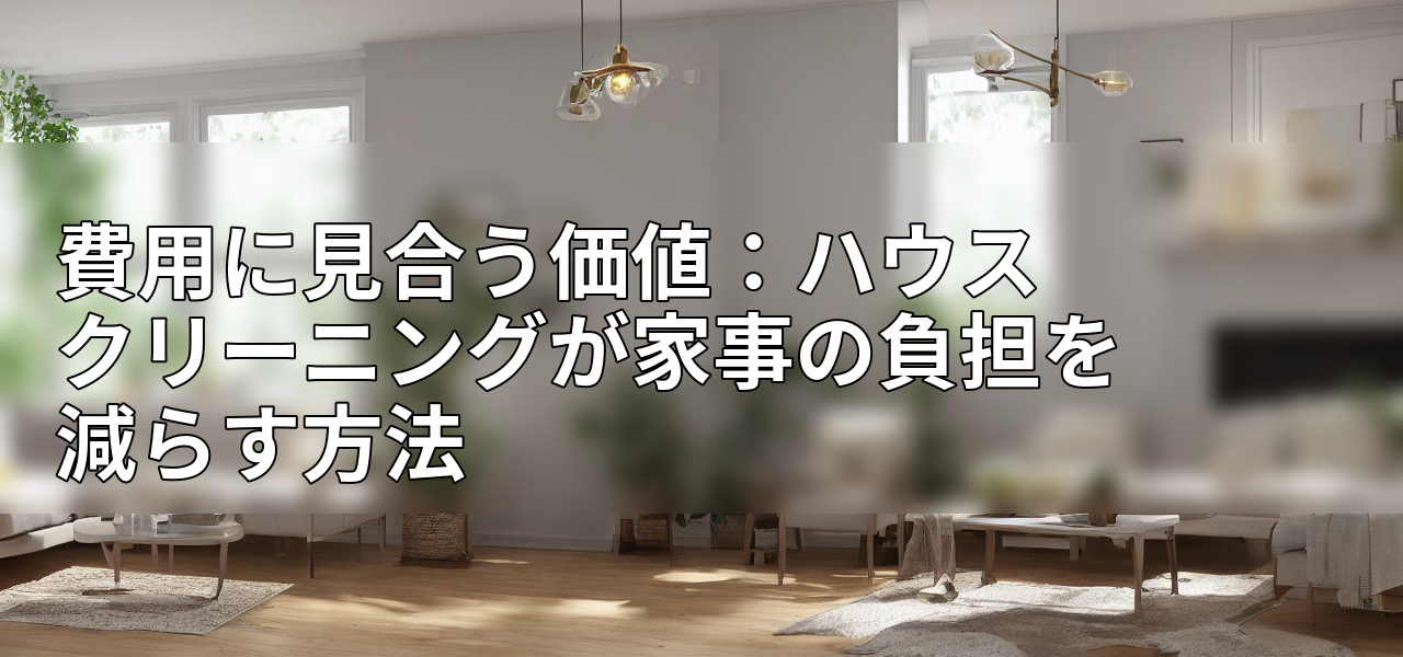 費用に見合う価値：ハウスクリーニングが家事の負担を減らす方法の画像
