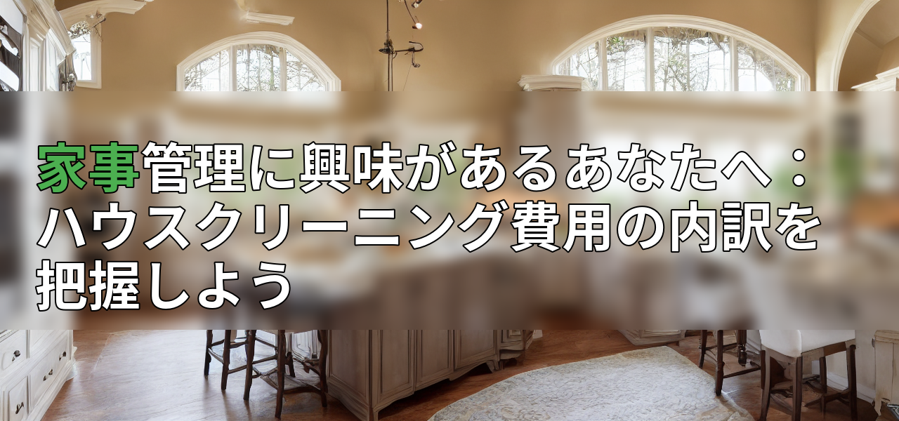 家事管理に興味があるあなたへ:ハウスクリーニング費用の内訳を把握しようの画像