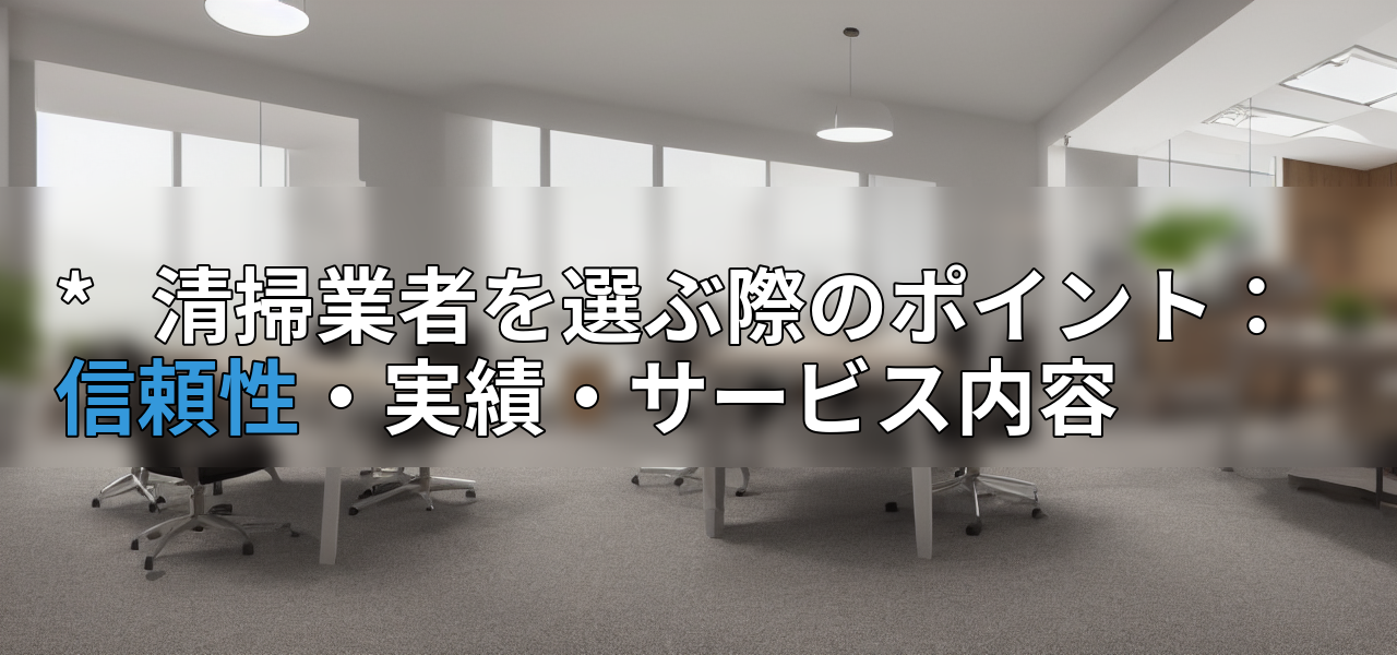 *   清掃業者を選ぶ際のポイント：信頼性・実績・サービス内容の画像